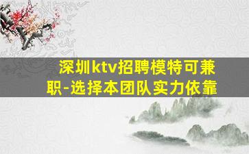 深圳ktv招聘模特可兼职-选择本团队实力依靠