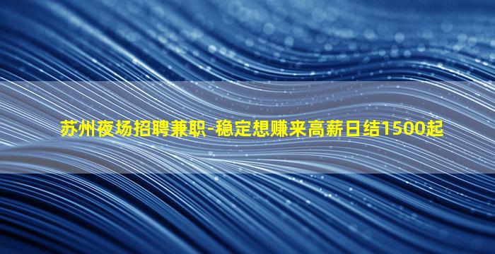 苏州夜场招聘兼职-稳定想赚来高薪日结1500起